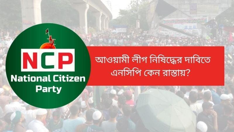 Why NCP on street demanding ban on Awami League